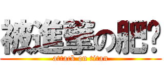 被進撃の肥嘢 (attack on titan)