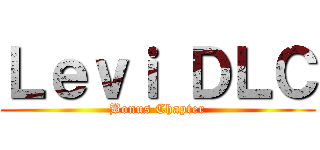 Ｌｅｖｉ ＤＬＣ (Bonus Chapter)