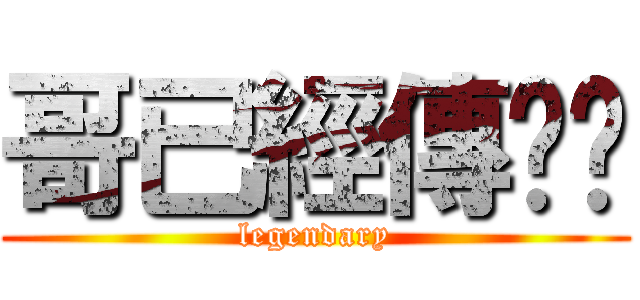 哥已經傳說啦 (legendary)