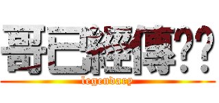 哥已經傳說啦 (legendary)