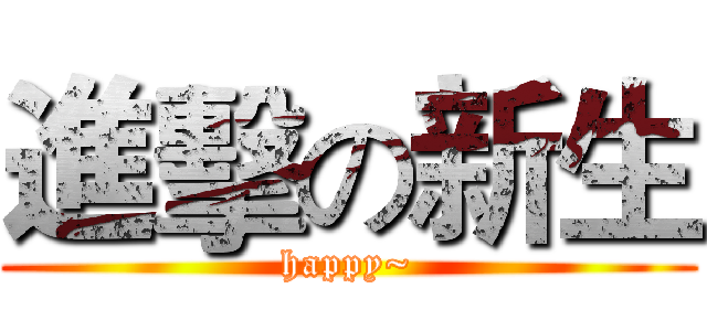 進擊の新生 (happy~)