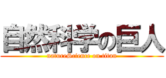 自然科学の巨人 (natureScience on titan)