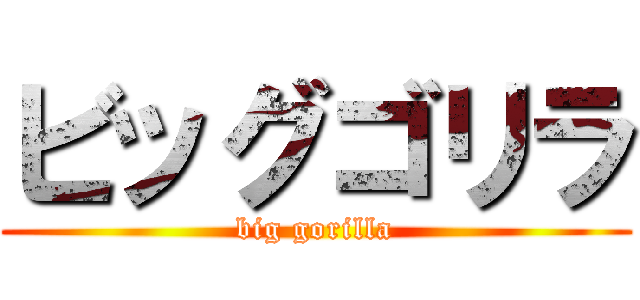 ビッグゴリラ (big gorilla)