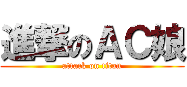 進撃のＡＣ娘 (attack on titan)