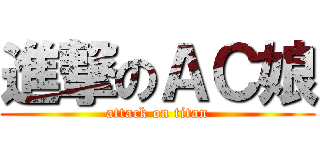 進撃のＡＣ娘 (attack on titan)