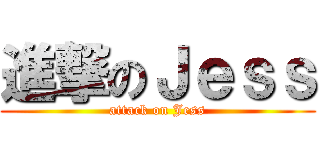 進撃のＪｅｓｓ (attack on Jess)