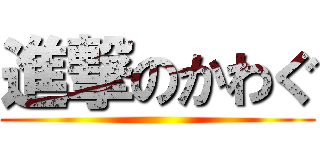 進撃のかわぐ ()