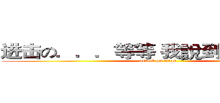 进击の．．．等等 我說到哪了．．． (attack on titan)