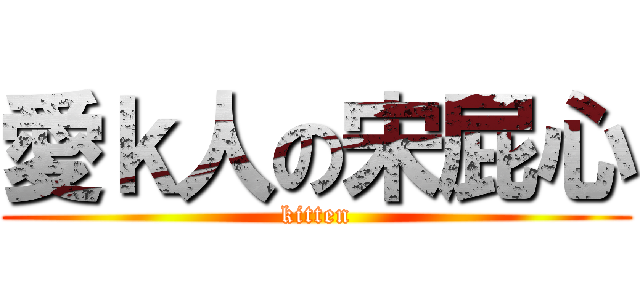 愛ｋ人の宋屁心 (kitten)