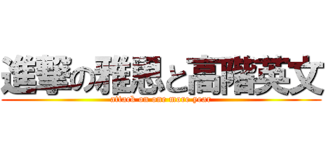 進撃の雅思と高階英文 (attack on one more year)