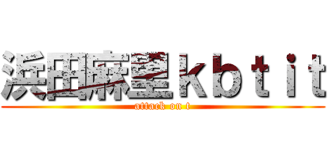 浜田麻里ｋｂｔｉｔ (attack on t)