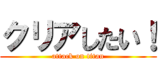 クリアしたい！ (attack on titan)