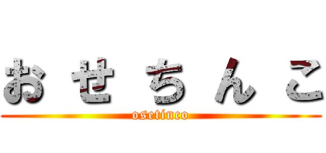 お せ ち ん こ (osetinco)