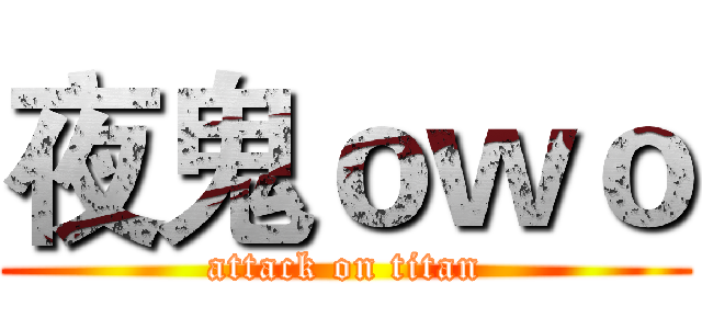 夜鬼ｏｗｏ (attack on titan)