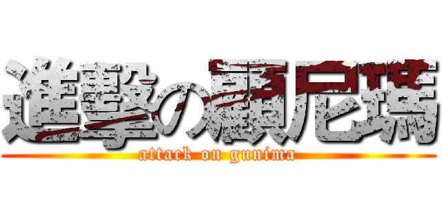 進擊の顧尼瑪 (attack on gunima)
