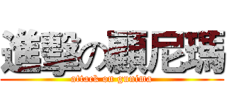 進擊の顧尼瑪 (attack on gunima)