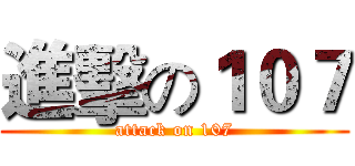 進擊の１０７ (attack on 107)