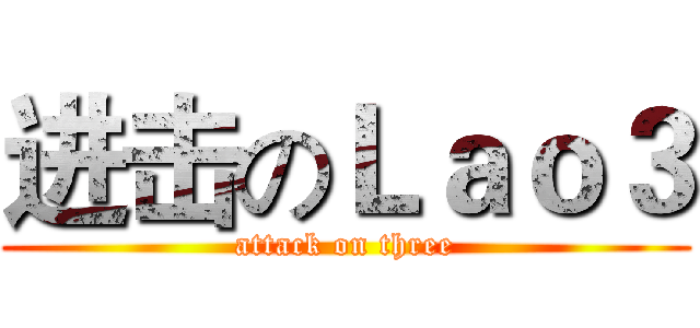 进击のＬａｏ３ (attack on three)