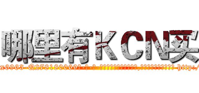 哪里有ＫＣＮ买 (哪里有KCN买【电-186x2687x6963-Q278180069元-吉-药-业】我们做的是长期生意,靠的是老客户长期支持 http://sngk.net/NWHqqv
)