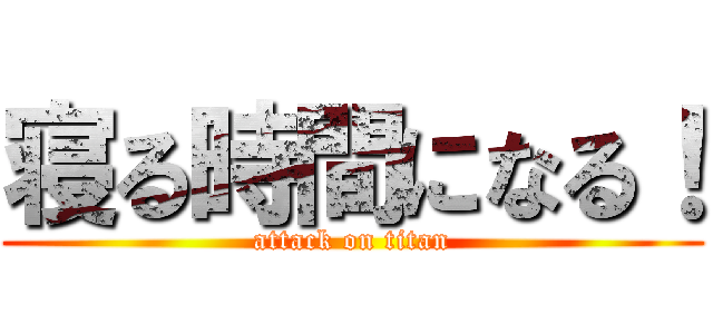 寝る時間になる！ (attack on titan)