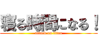 寝る時間になる！ (attack on titan)