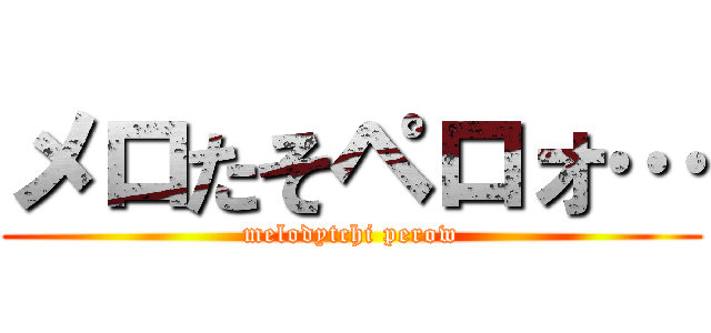 メロたそペロォ… (melodytchi perow)