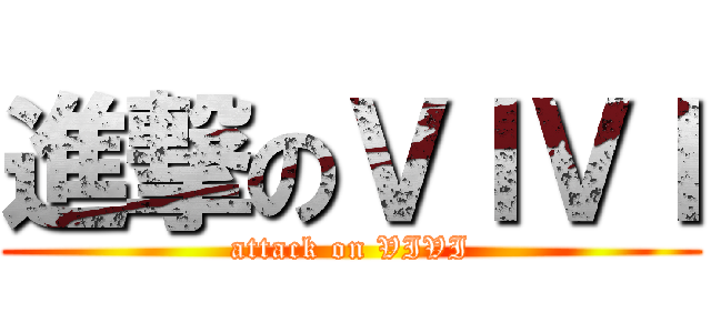 進撃のＶＩＶＩ (attack on VIVI)