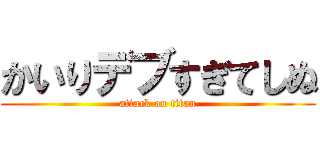 かいりデブすぎてしぬ (attack on titan)