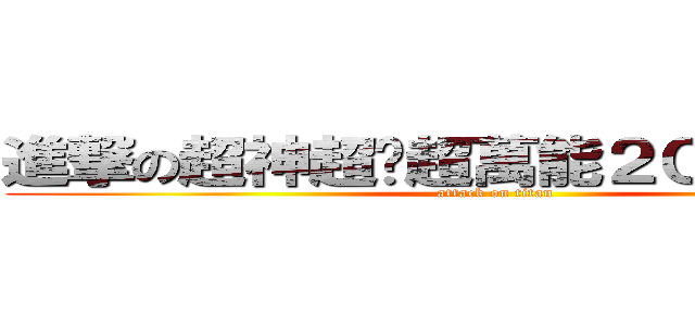 進撃の超神超屌超萬能２０４＋３０４ (attack on titan)