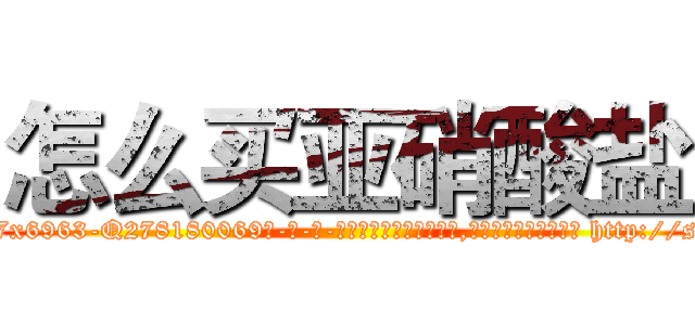 怎么买亚硝酸盐 (怎么买亚硝酸盐【电-186x2687x6963-Q278180069元-吉-药-业】我们做的是长期生意,靠的是老客户长期支持 http://sngk.net/1R9Bqn
)