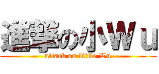 進撃の小Ｗｕ (attack on little Wu)