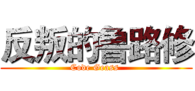 反叛的鲁路修 (Code Geass )