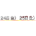 ２４日（金） ２５日（土） ()