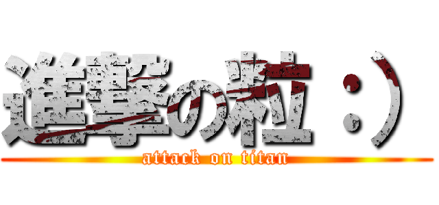 進撃の粒：） (attack on titan)