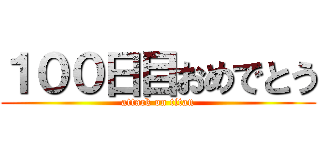 １００日目おめでとう (attack on titan)