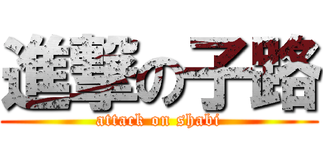 進撃の子路 (attack on shabi)