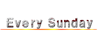  Ｅｖｅｒｙ Ｓｕｎｄａｙ  ()