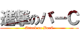 進撃のバ－Ｃ (Attack no BarC)