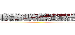 職場倫理與職業道德報告 ()