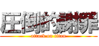 圧倒的謝罪 (attack on titan)