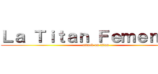 Ｌａ Ｔｉｔａｎ Ｆｅｍｅｎｉｎａ (attack on titan)