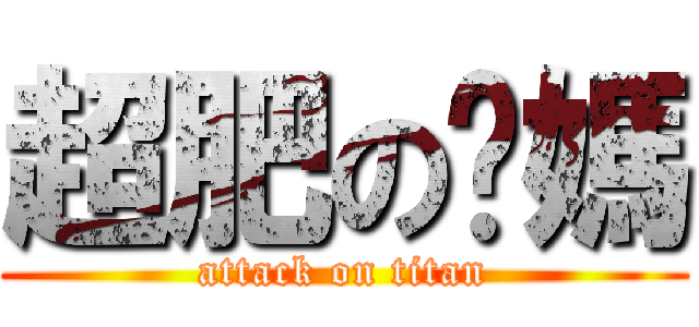 超肥の你媽 (attack on titan)