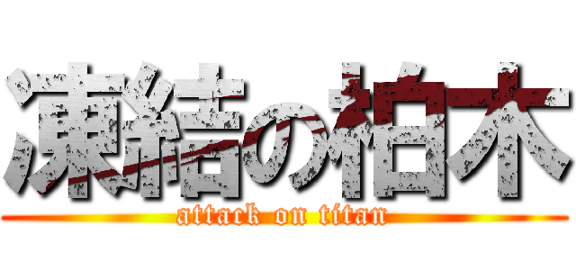 凍結の柏木 (attack on titan)