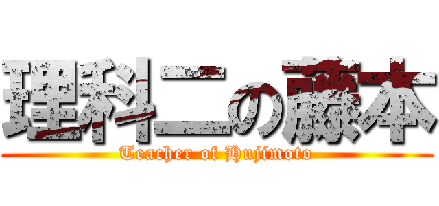 理科二の藤本 (Teacher of Hujimoto)