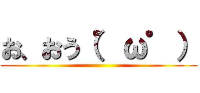 お、おう（゜ω゜） ()