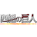 四組の巨人 (titan of yonkumi)