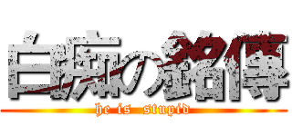 白痴の銘傳 (he is  stupid)
