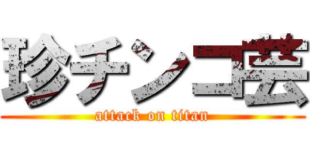 珍チンコ芸 (attack on titan)