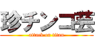 珍チンコ芸 (attack on titan)