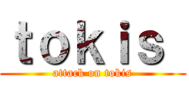 ｔｏｋｉｓ  (attack on tokis)